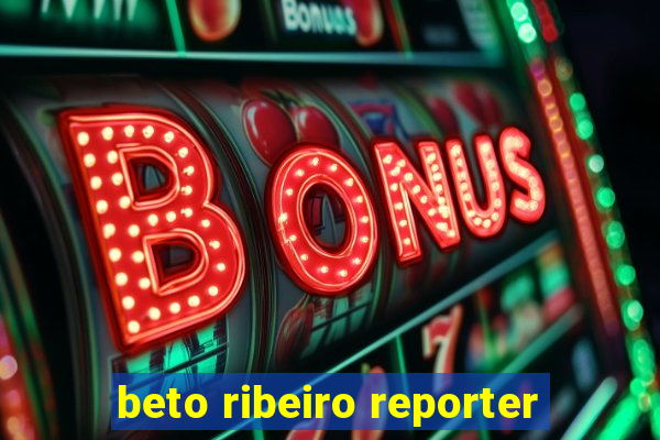 beto ribeiro reporter